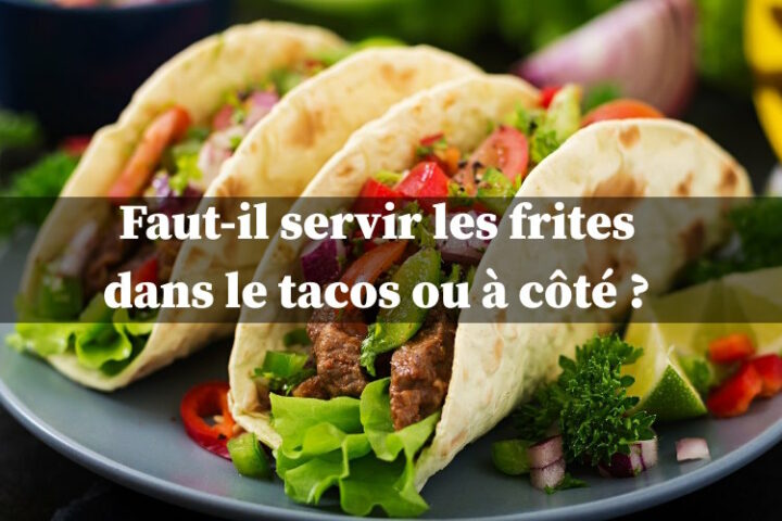 Les frites dans le tacos ou servies à côté ?